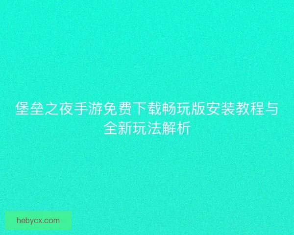 堡垒之夜手游免费下载畅玩版安装教程与全新玩法解析