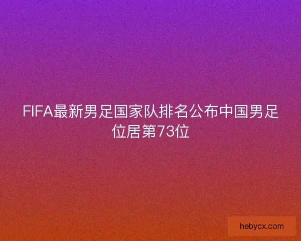 FIFA最新男足国家队排名公布中国男足位居第73位