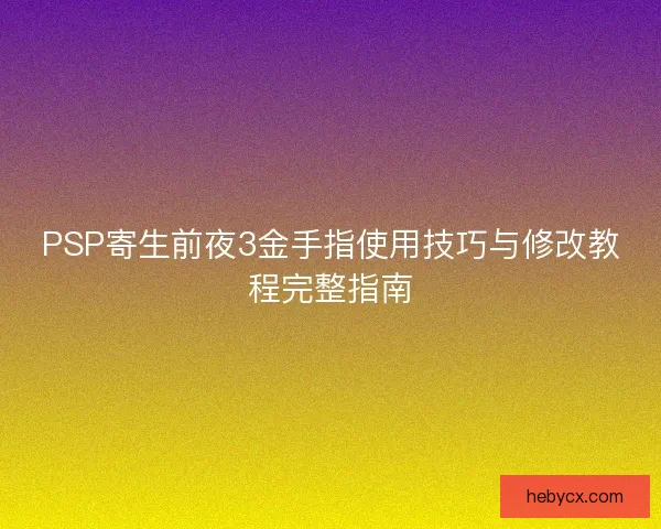 PSP寄生前夜3金手指使用技巧与修改教程完整指南